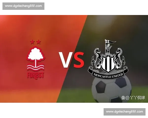 英超焦点对决纽卡斯尔主场迎战诺丁汉森林争夺关键三分形势走向分析